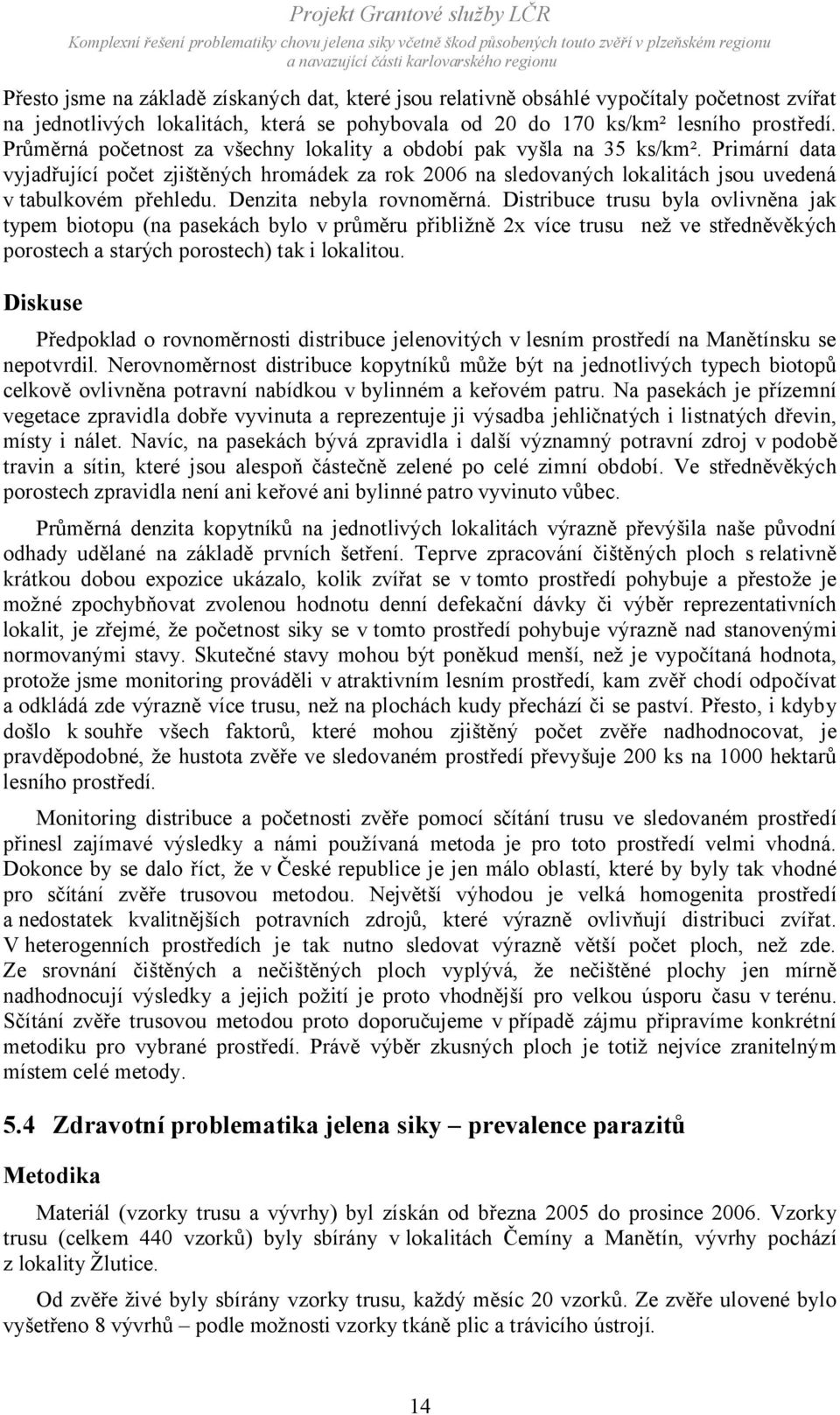 Denzita nebyla rovnoměrná. Distribuce trusu byla ovlivněna jak typem biotopu (na pasekách bylo v průměru přibližně 2x více trusu než ve středněvěkých porostech a starých porostech) tak i lokalitou.