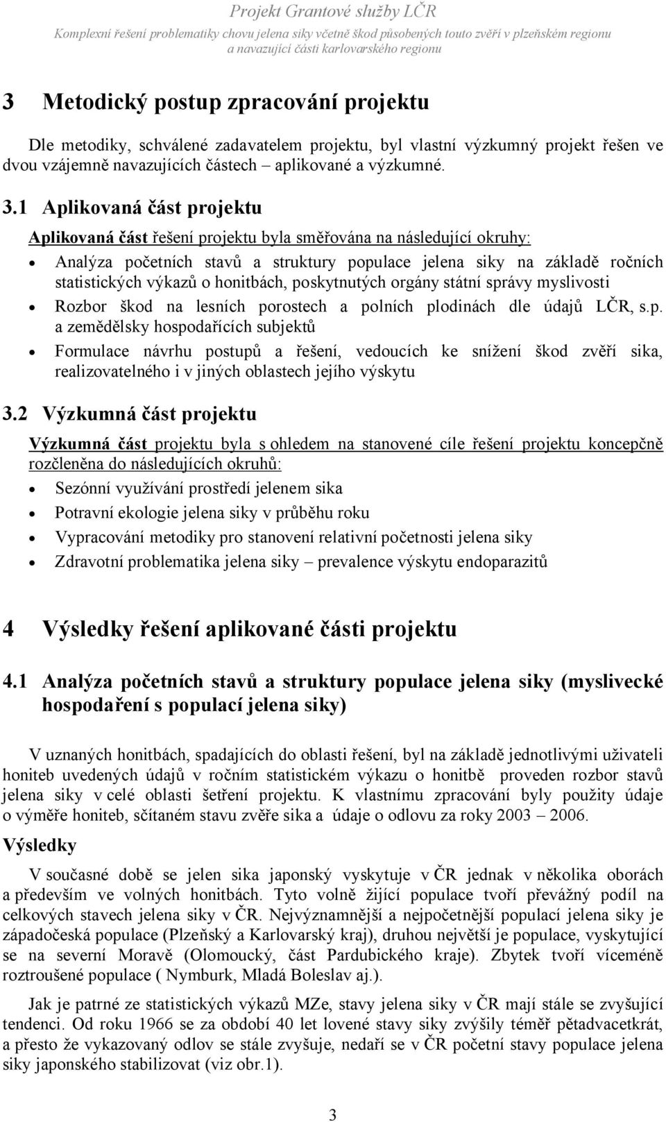 honitbách, poskytnutých orgány státní správy myslivosti Rozbor škod na lesních porostech a polních plodinách dle údajů LČR, s.p. a zemědělsky hospodařících subjektů Formulace návrhu postupů a řešení, vedoucích ke snížení škod zvěří sika, realizovatelného i v jiných oblastech jejího výskytu 3.