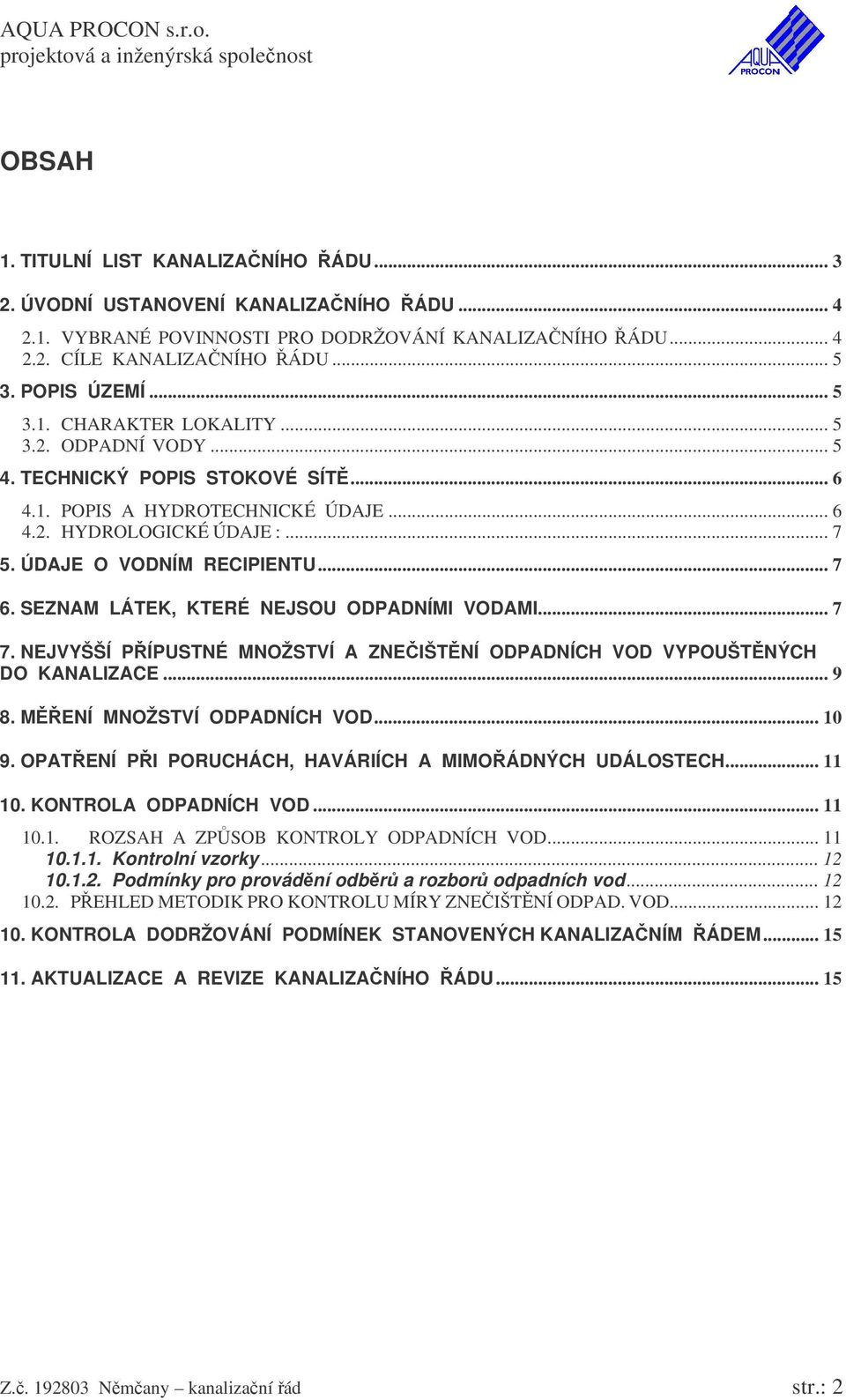 SEZNAM LÁTEK, KTERÉ NEJSOU ODPADNÍMI VODAMI... 7 7. NEJVYŠŠÍ PÍPUSTNÉ MNOŽSTVÍ A ZNEIŠTNÍ ODPADNÍCH VOD VYPOUŠTNÝCH DO KANALIZACE... 9 8. MENÍ MNOŽSTVÍ ODPADNÍCH VOD... 10 9.