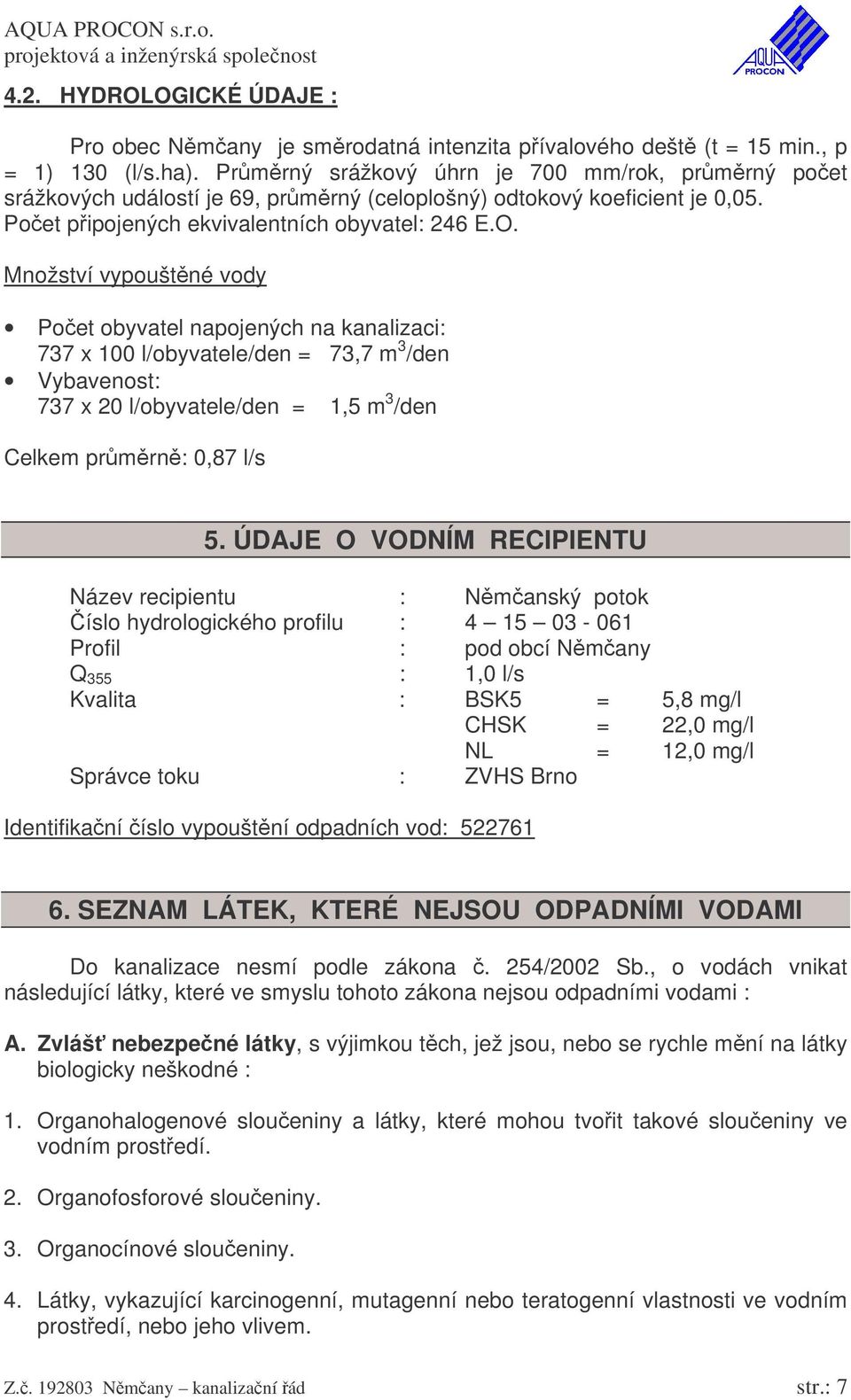 Množství vypouštné vody Poet obyvatel napojených na kanalizaci: 737 x 100 l/obyvatele/den = 73,7 m 3 /den Vybavenost: 737 x 20 l/obyvatele/den = 1,5 m 3 /den Celkem prmrn: 0,87 l/s 5.