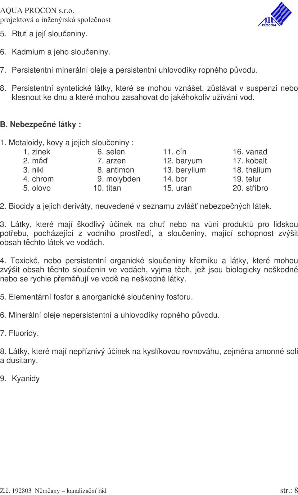 Metaloidy, kovy a jejich sloueniny : 1. zinek 6. selen 11. cín 16. vanad 2. m 7. arzen 12. baryum 17. kobalt 3. nikl 8. antimon 13. berylium 18. thalium 4. chrom 9. molybden 14. bor 19. telur 5.