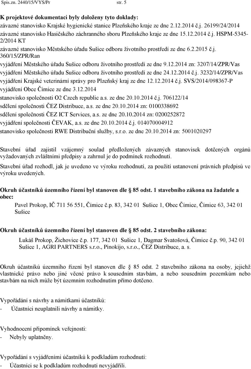 12.2014 zn: 3207/14/ZPR/Vas vyjádření Městského úřadu Sušice odboru životního prostředí ze dne 24.12.2014 č.j. 3232/14/ZPR/Vas vyjádření Krajské veterinární správy pro Plzeňský kraj ze dne 12.12.2014 č.j. SVS/2014/098367-P vyjádření Obce Čímice ze dne 3.