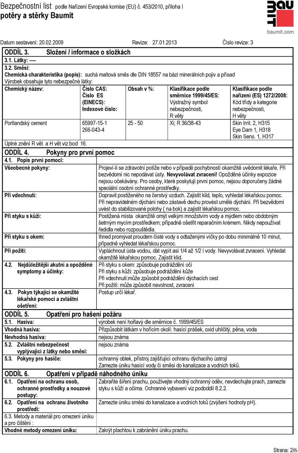 Indexové číslo: Portlandský cement 65997-15-1 266-043-4 Úplné znění R vět a H vět viz bod 16. ODDÍL 4. 4.1. Popis první pomoci: Všeobecné pokyny: Při vdechnutí: Při styku s kůží: Při styku s okem: Při požití: Pokyny pro první pomoc 4.