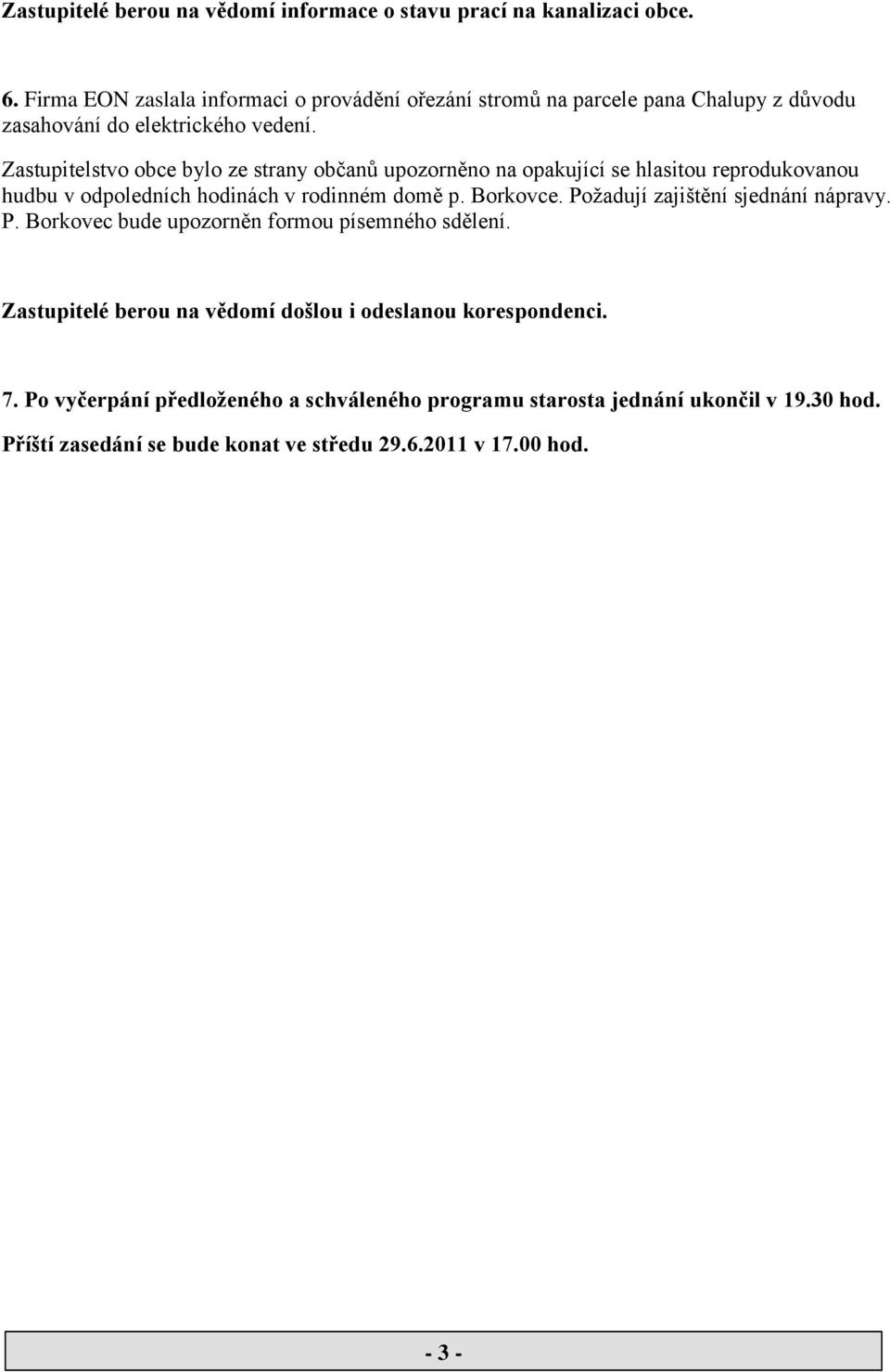 Zastupitelstvo obce bylo ze strany občanů upozorněno na opakující se hlasitou reprodukovanou hudbu v odpoledních hodinách v rodinném domě p. Borkovce.