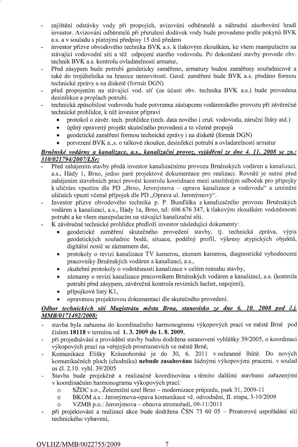 Geod. zamdieni bude BVK a.s. pied6no formou technickd zprhtry a na disket6 (fbnn6t DGN) - pied propojenim na st6vajici vod. sit' (za ridasti obv. technika BVK a.s.) bude provedena desinfekce a proplach potrubi.