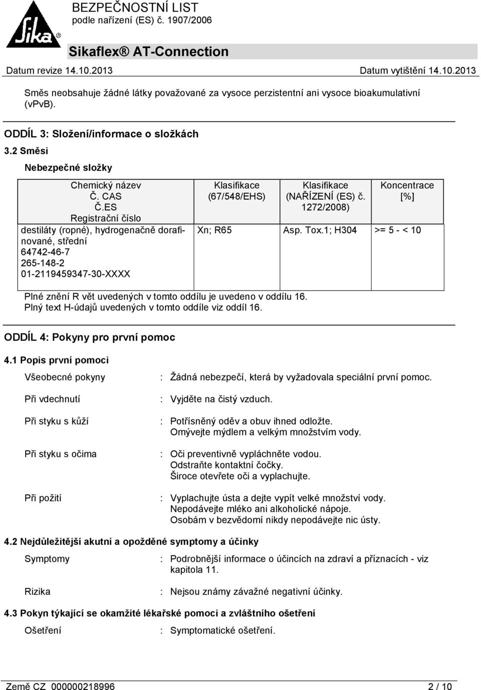 oddílu 16. Plný text H-údajů uvedených v tomto oddíle viz oddíl 16. Klasifikace (NAŘÍZENÍ (ES) č. 1272/2008) Koncentrace [%] Xn; R65 Asp. Tox.1; H304 >= 5 - < 10 ODDÍL 4: Pokyny pro první pomoc 4.