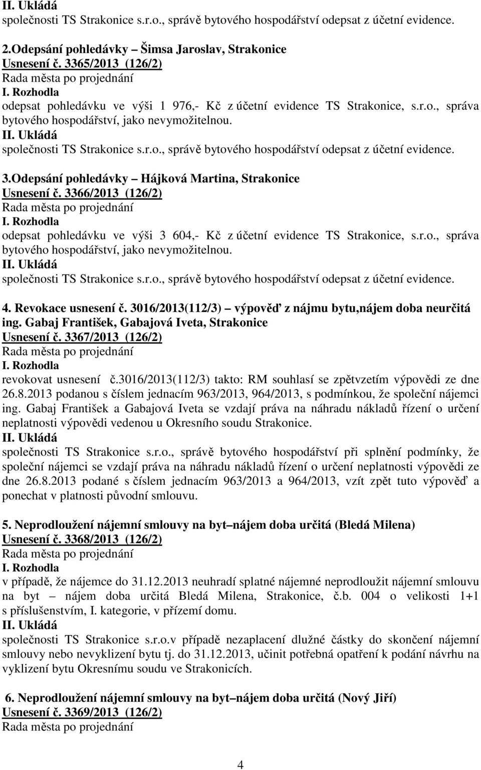 3.Odepsání pohledávky Hájková Martina, Strakonice Usnesení č. 3366/2013 (126/2) odepsat pohledávku ve výši 3 604,- Kč z účetní evidence TS Strakonice, s.r.o., správa bytového hospodářství, jako nevymožitelnou.