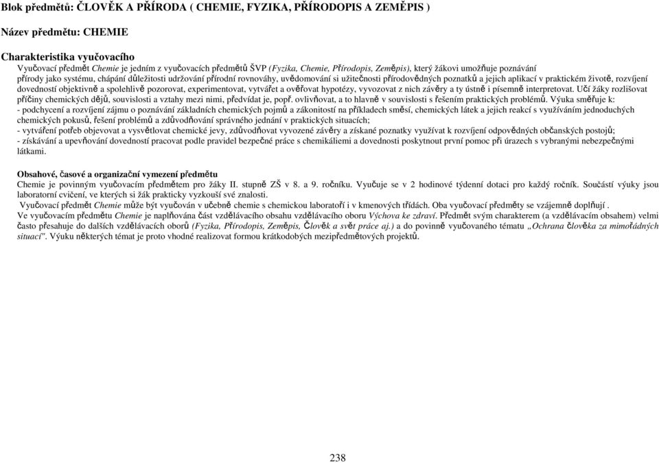 aplikací v praktickém životě, rozvíjení dovedností objektivně a spolehlivě pozorovat, experimentovat, vytvářet a ověřovat hypotézy, vyvozovat z nich závěry a ty ústně i písemně interpretovat.