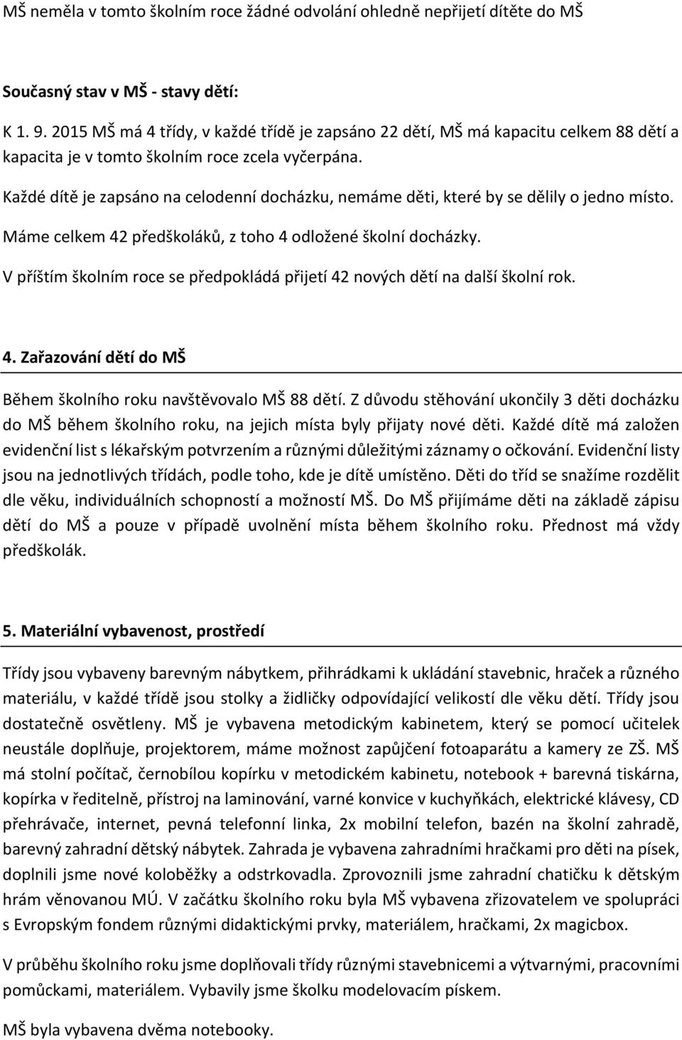 Každé dítě je zapsáno na celodenní docházku, nemáme děti, které by se dělily o jedno místo. Máme celkem 42 předškoláků, z toho 4 odložené školní docházky.