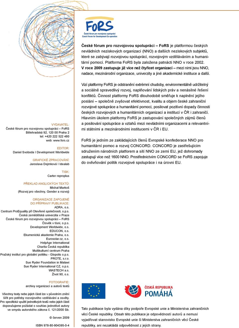 V roce 2009 zastupuje již více než čtyřicet organizací mezi nimi jsou NNO, nadace, mezinárodní organizace, univerzity a jiné akademické instituce a další.