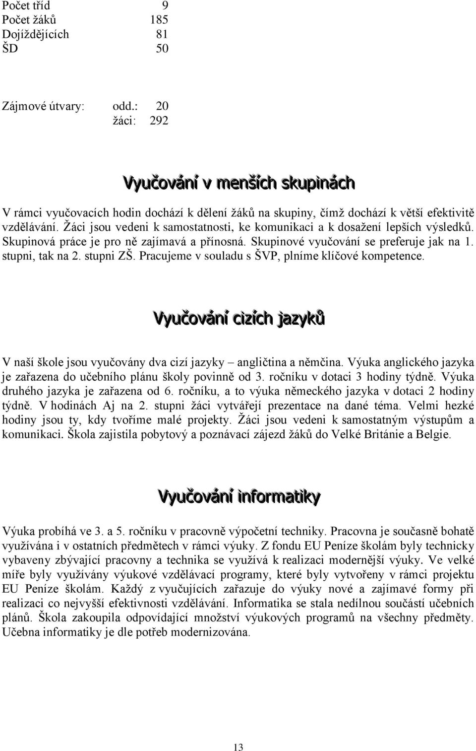 Žáci jsou vedeni k samostatnosti, ke komunikaci a k dosažení lepších výsledků. Skupinová práce je pro ně zajímavá a přínosná. Skupinové vyučování se preferuje jak na 1. stupni, tak na 2. stupni ZŠ.