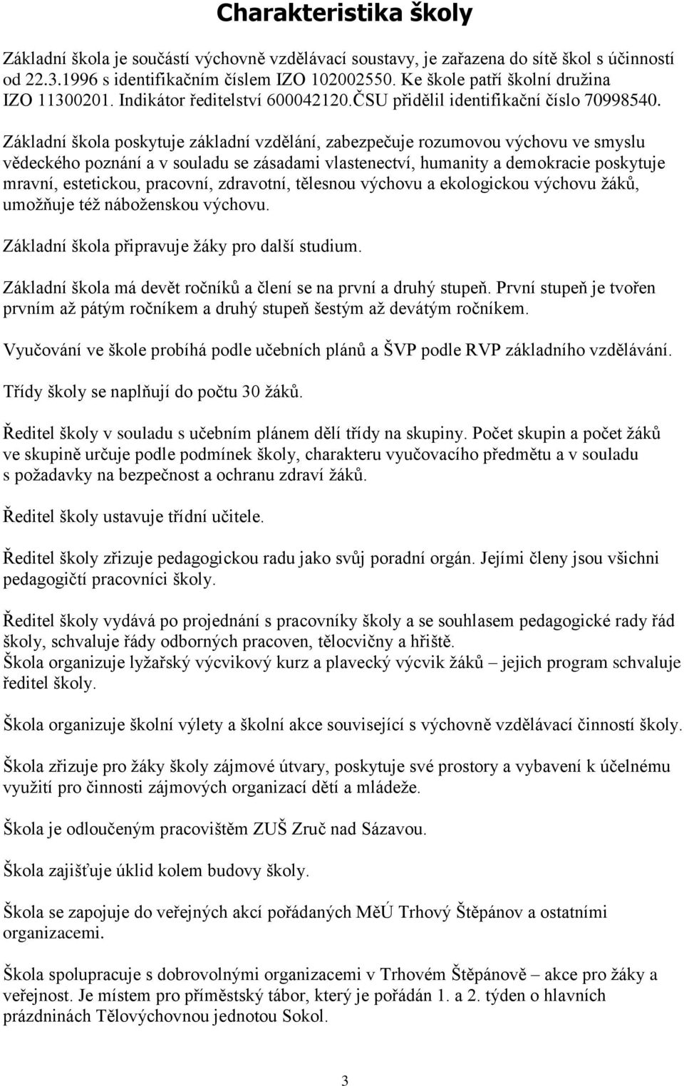 Základní škola poskytuje základní vzdělání, zabezpečuje rozumovou výchovu ve smyslu vědeckého poznání a v souladu se zásadami vlastenectví, humanity a demokracie poskytuje mravní, estetickou,