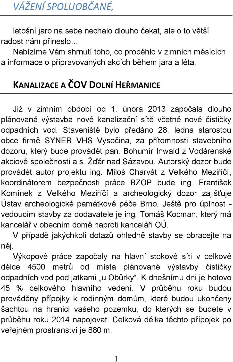 Staveniště bylo předáno 28. ledna starostou obce firmě SYNER VHS Vysočina, za přítomnosti stavebního dozoru, který bude provádět pan. Bohumír Inwald z Vodárenské akciové společnosti a.s. Žďár nad Sázavou.