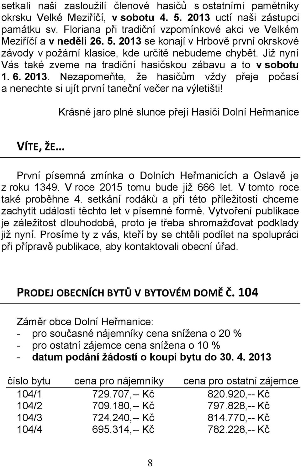 Již nyní Vás také zveme na tradiční hasičskou zábavu a to v sobotu 1. 6. 2013. Nezapomeňte, že hasičům vždy přeje počasí a nenechte si ujít první taneční večer na výletišti!