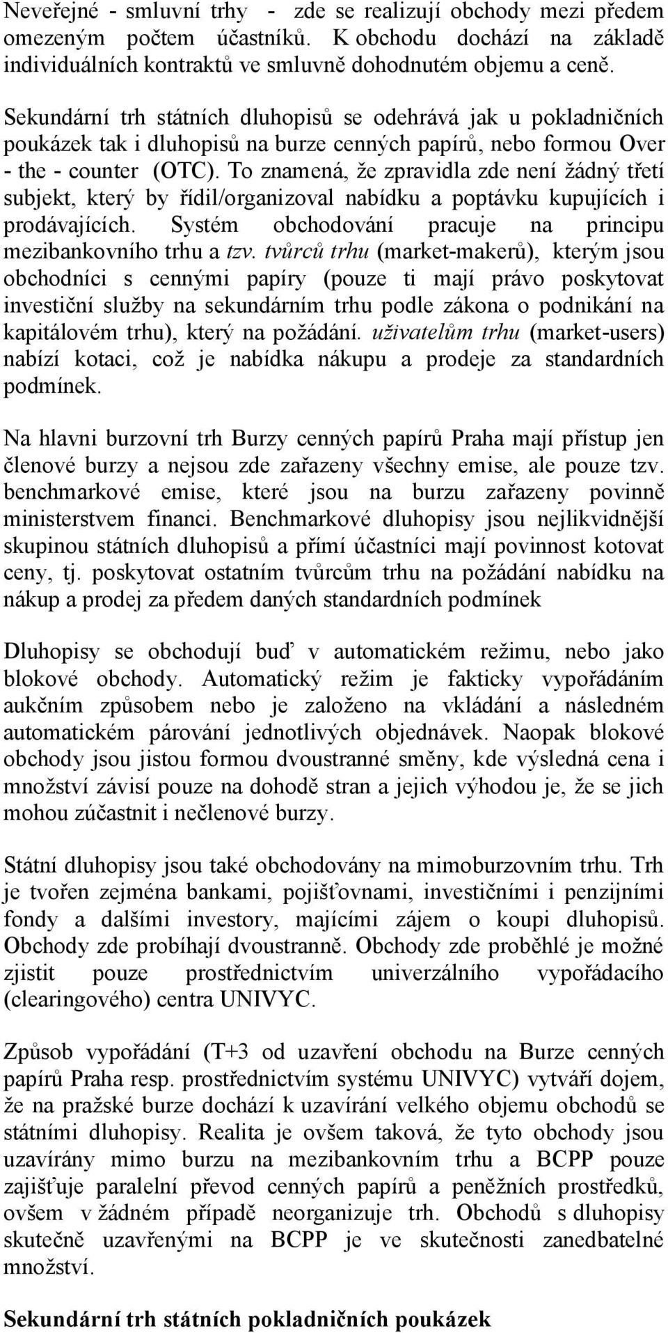 To znamená, že zpravidla zde není žádný třetí subjekt, který by řídil/organizoval nabídku a poptávku kupujících i prodávajících. Systém obchodování pracuje na principu mezibankovního trhu a tzv.