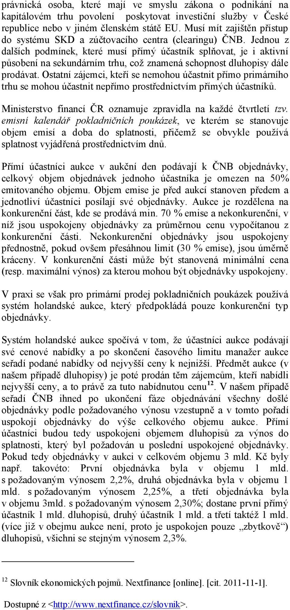 Jednou z dalších podmínek, které musí přímý účastník splňovat, je i aktivní působení na sekundárním trhu, což znamená schopnost dluhopisy dále prodávat.