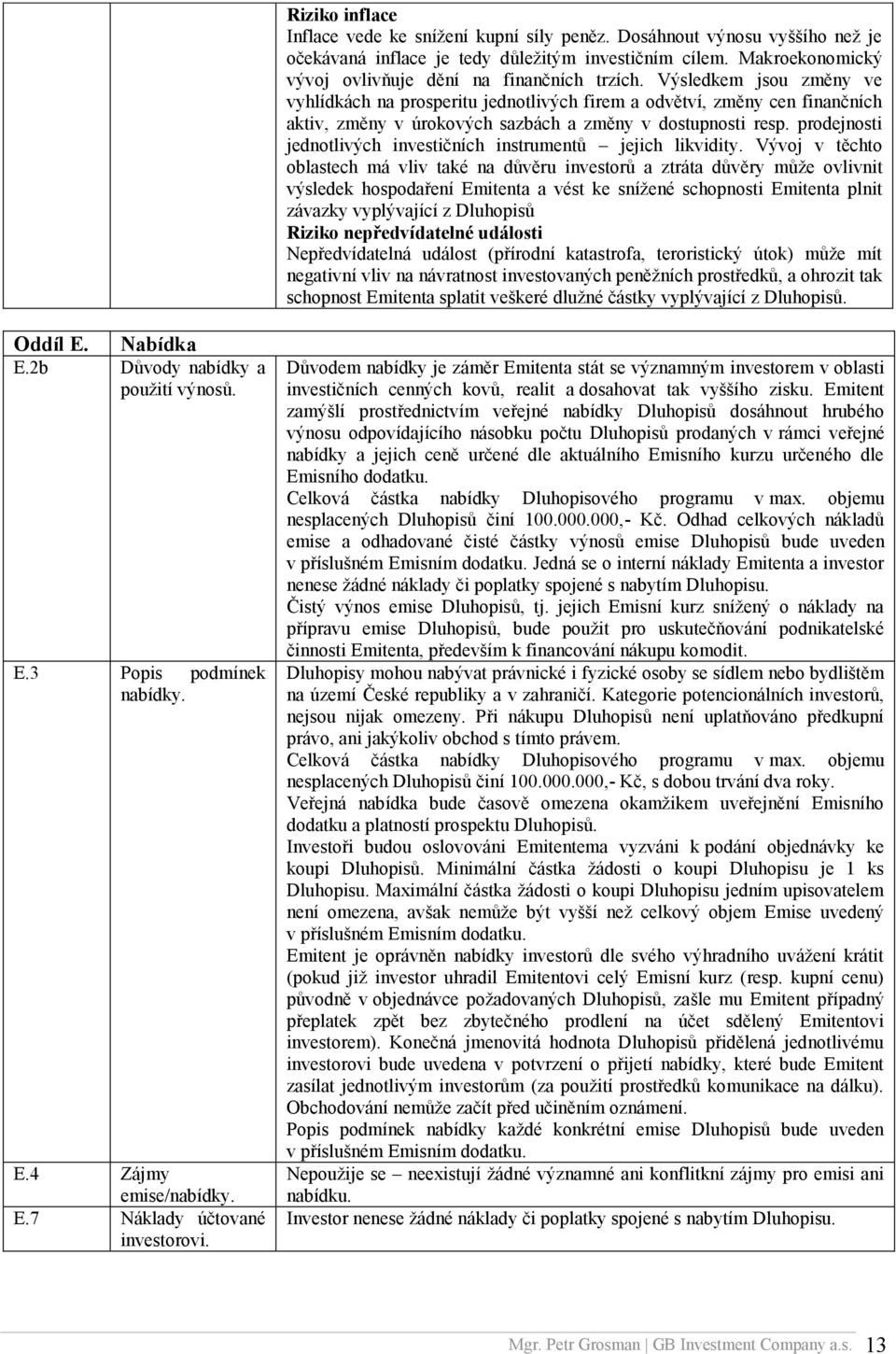 Výsledkem jsou změny ve vyhlídkách na prosperitu jednotlivých firem a odvětví, změny cen finančních aktiv, změny v úrokových sazbách a změny v dostupnosti resp.