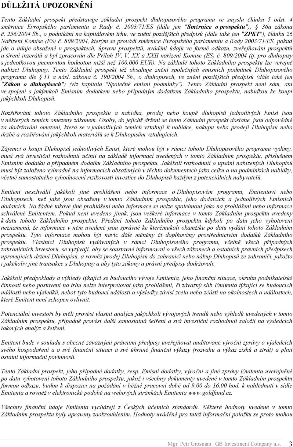 809/2004, kterým se provádí směrnice Evropského parlamentu a Rady 2003/71/ES, pokud jde o údaje obsažené v prospektech, úpravu prospektů, uvádění údajů ve formě odkazu, zveřejňování prospektů a