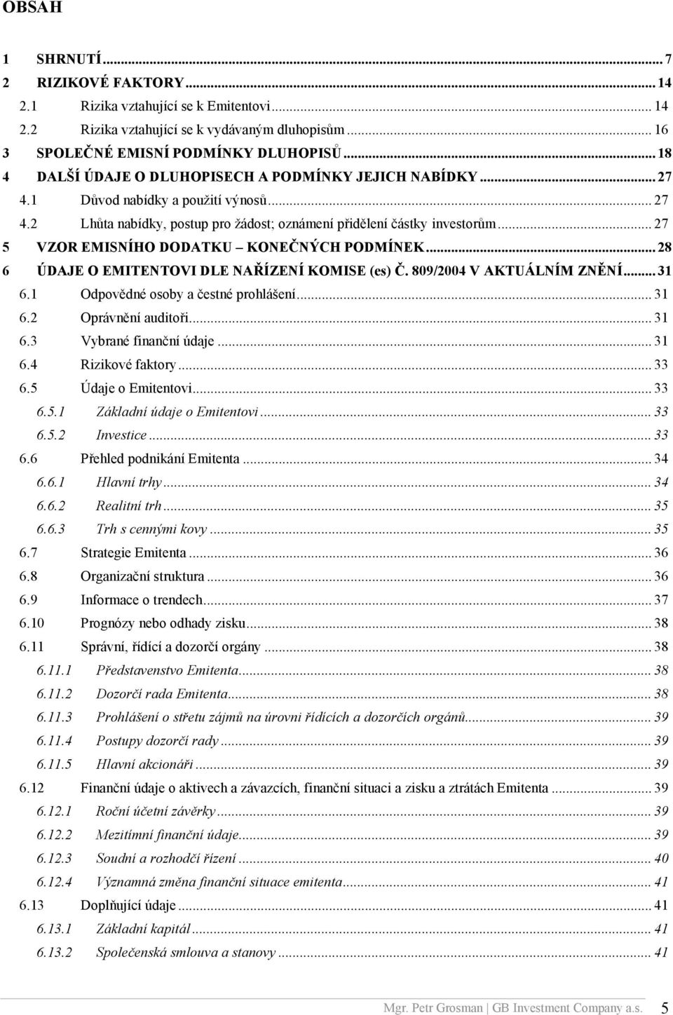 .. 27 5 VZOR EMISNÍHO DODATKU KONEČNÝCH PODMÍNEK... 28 6 ÚDAJE O EMITENTOVI DLE NAŘÍZENÍ KOMISE (es) Č. 809/2004 V AKTUÁLNÍM ZNĚNÍ... 31 6.1 Odpovědné osoby a čestné prohlášení... 31 6.2 Oprávnění auditoři.