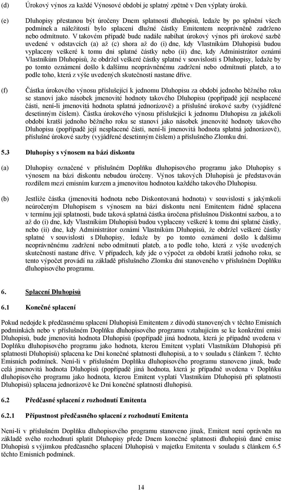 V takovém případě bude nadále nabíhat úrokový výnos při úrokové sazbě uvedené v odstavcích (a) až (c) shora až do (i) dne, kdy Vlastníkům Dluhopisů budou vyplaceny veškeré k tomu dni splatné částky