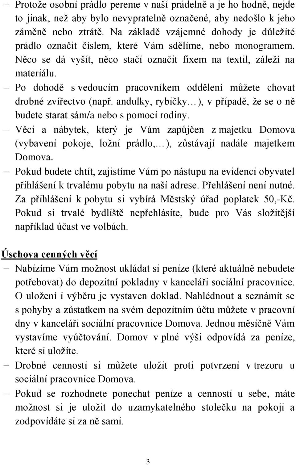 Po dohodě s vedoucím pracovníkem oddělení můžete chovat drobné zvířectvo (např. andulky, rybičky ), v případě, že se o ně budete starat sám/a nebo s pomocí rodiny.