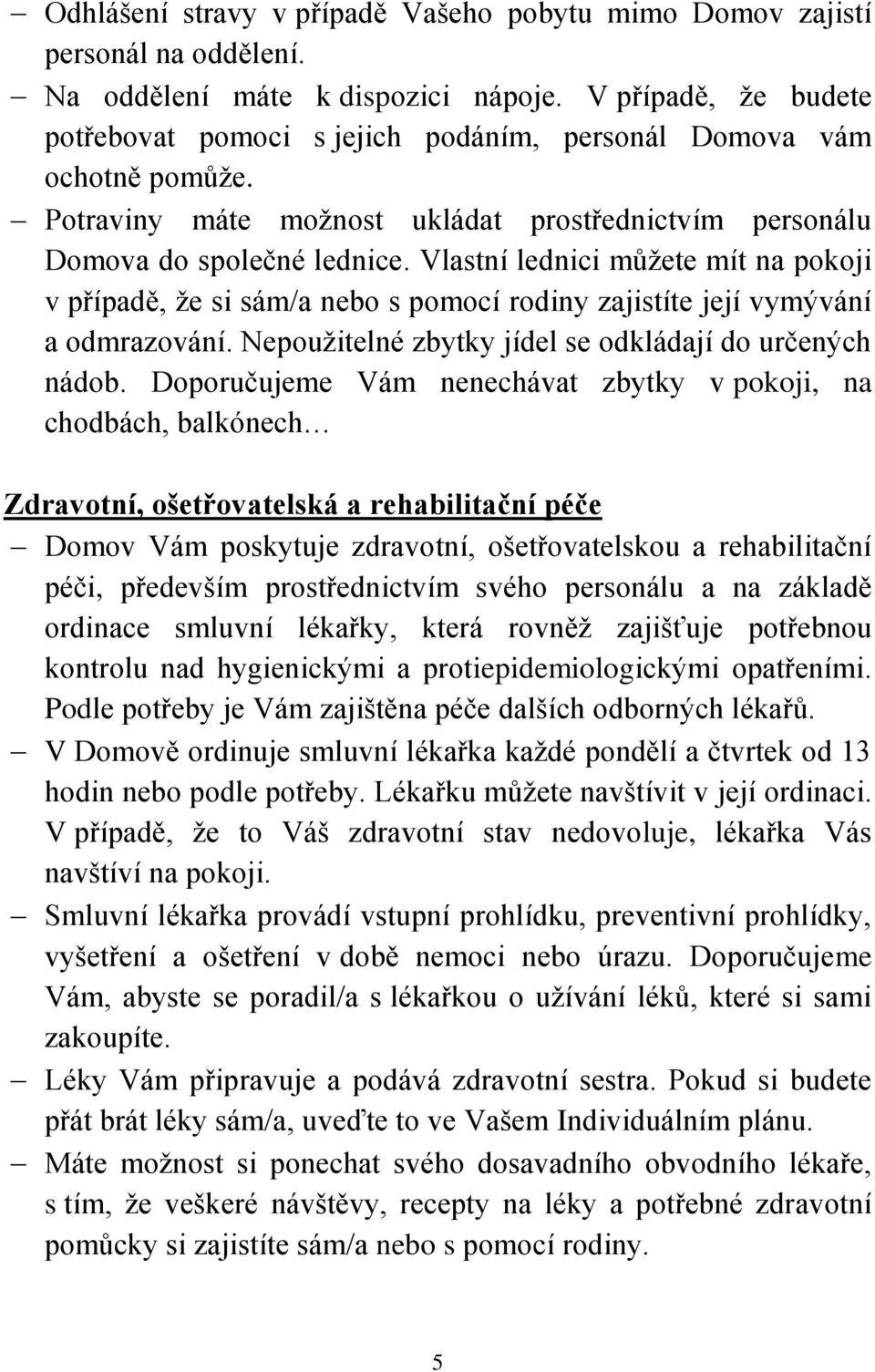 Vlastní lednici můžete mít na pokoji v případě, že si sám/a nebo s pomocí rodiny zajistíte její vymývání a odmrazování. Nepoužitelné zbytky jídel se odkládají do určených nádob.