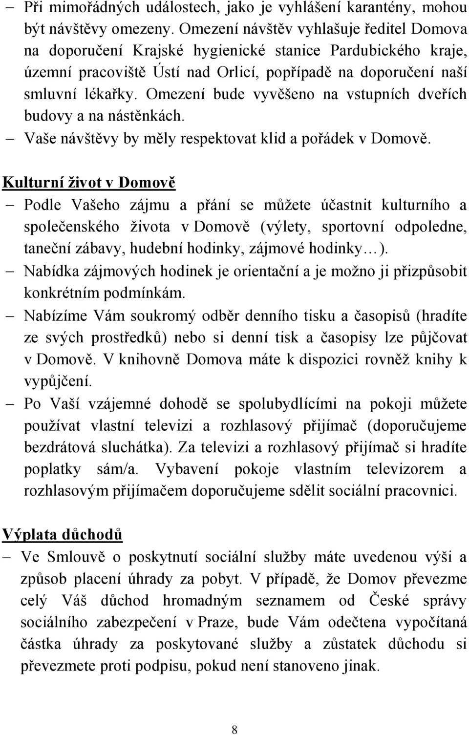 Omezení bude vyvěšeno na vstupních dveřích budovy a na nástěnkách. Vaše návštěvy by měly respektovat klid a pořádek v Domově.