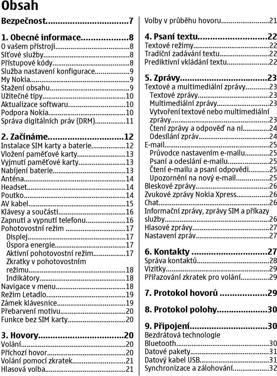 ..13 Nabíjení baterie...13 Anténa...14 Headset...14 Poutko...14 AV kabel...15 Klávesy a součásti...16 Zapnutí a vypnutí telefonu...16 Pohotovostní režim...17 Displej...17 Úspora energie.