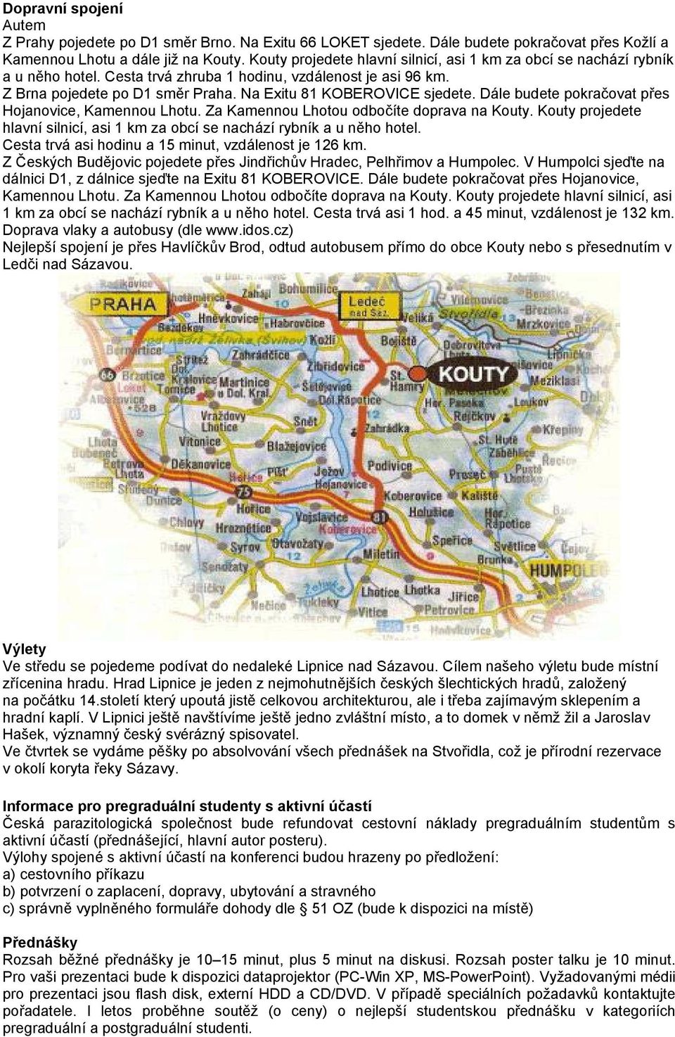 Na Exitu 81 KOBEROVICE sjedete. Dále budete pokračovat přes Hojanovice, Kamennou Lhotu. Za Kamennou Lhotou odbočíte doprava na Kouty.