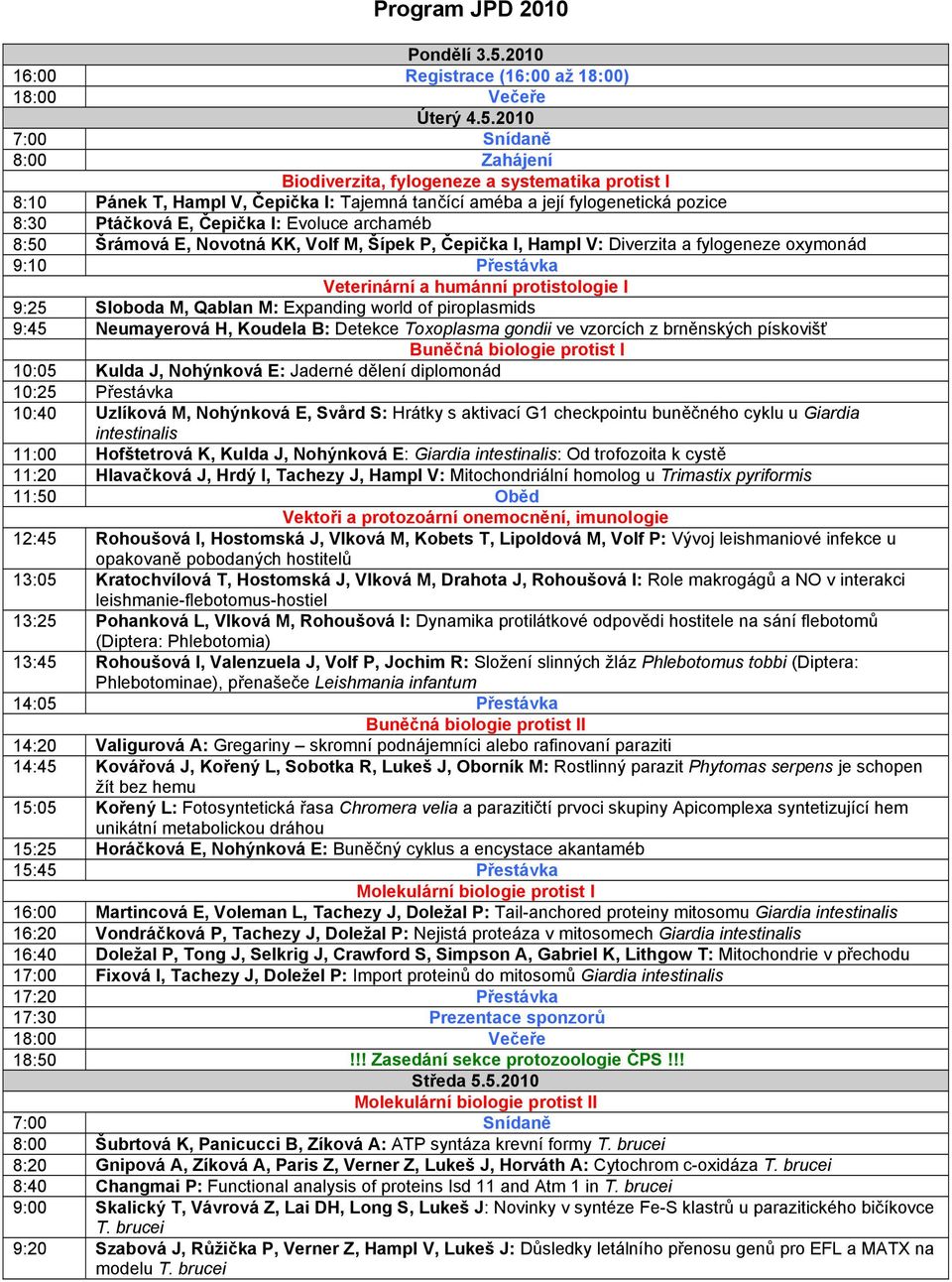 2010 7:00 Snídaně 8:00 Zahájení Biodiverzita, fylogeneze a systematika protist I 8:10 Pánek T, Hampl V, Čepička I: Tajemná tančící améba a její fylogenetická pozice 8:30 Ptáčková E, Čepička I: