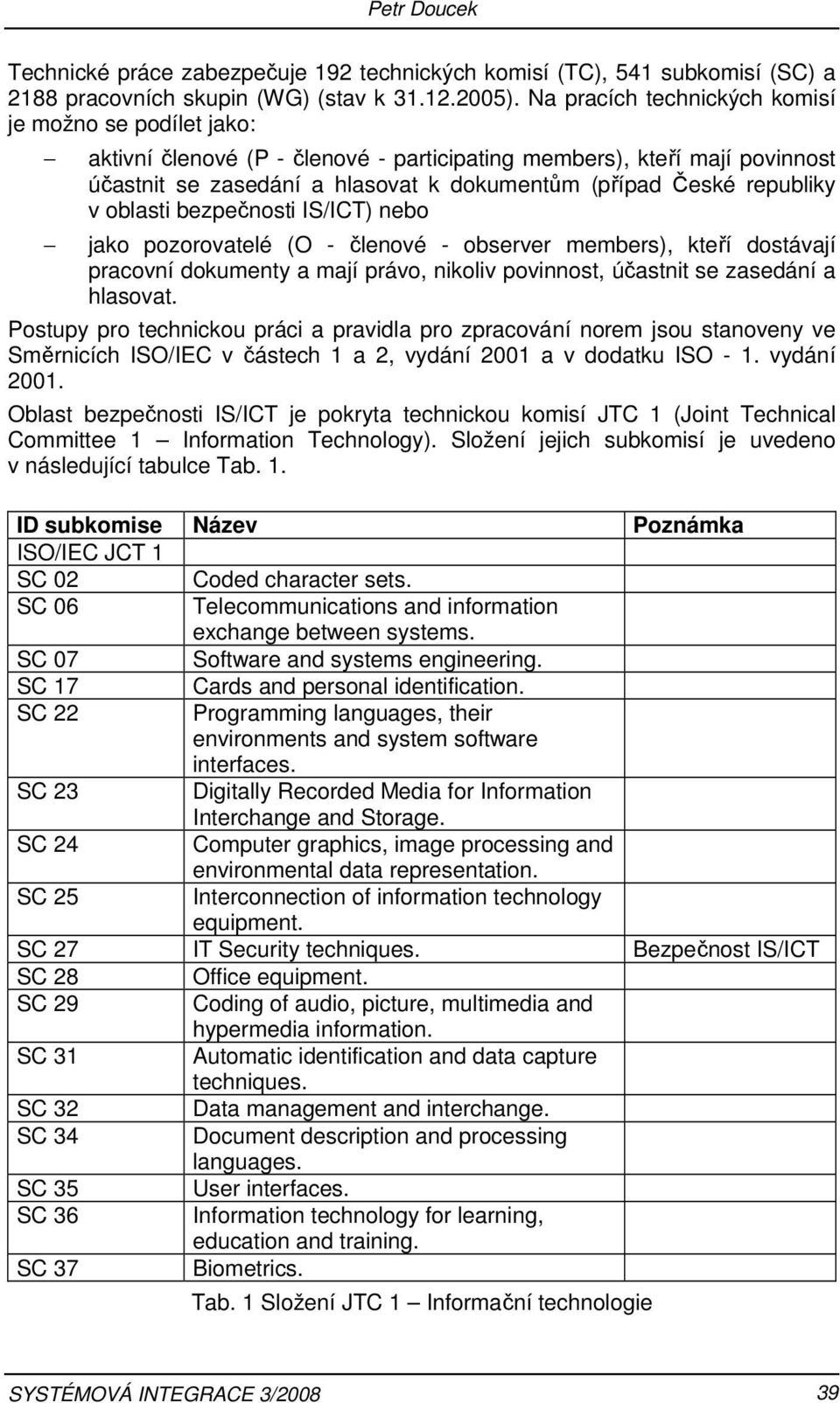 bezpečnsti IS/ICT) neb jak pzrvatelé (O - členvé - bserver members), kteří dstávají pracvní dkumenty a mají práv, nikliv pvinnst, účastnit se zasedání a hlasvat.