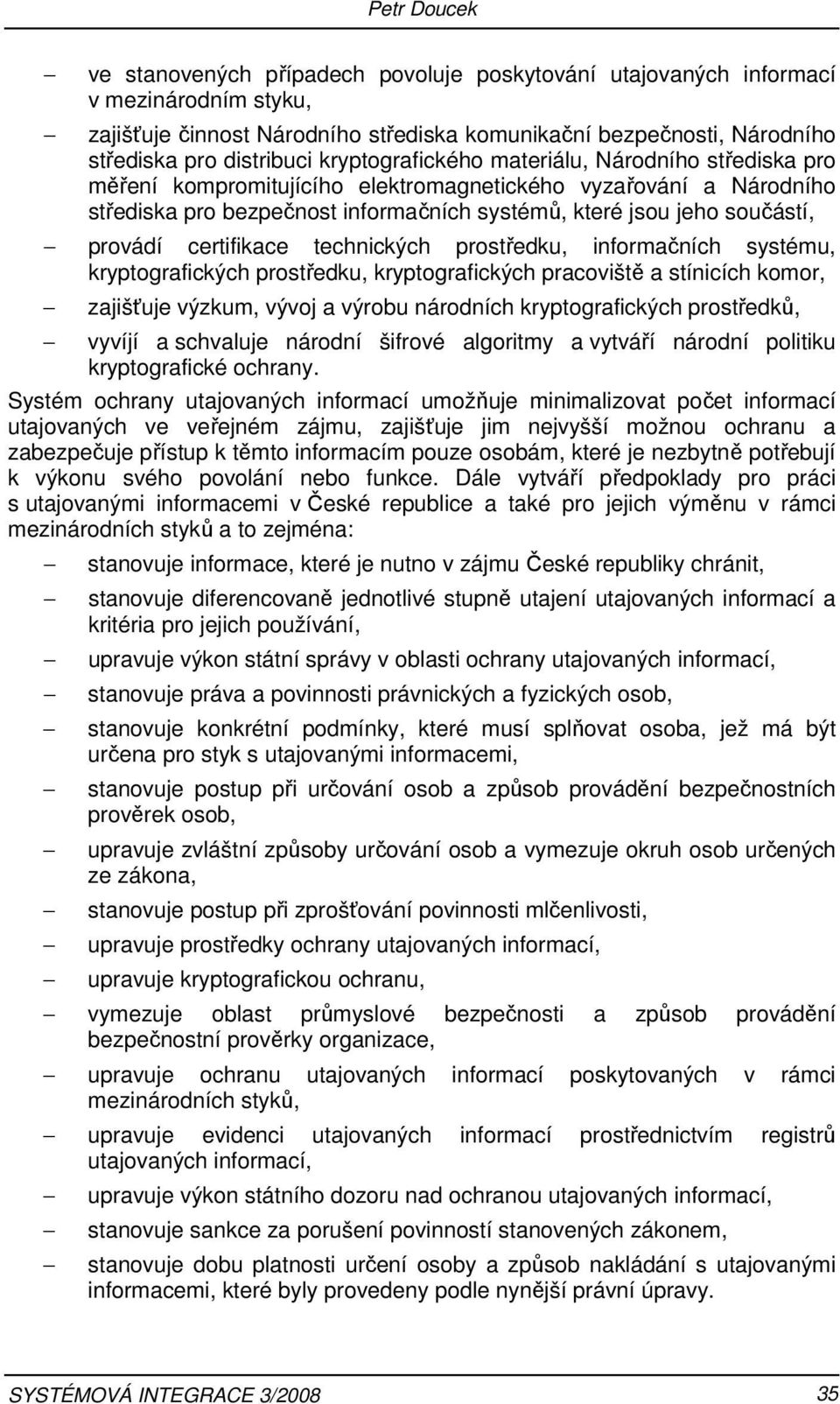 infrmačních systému, kryptgrafických prstředku, kryptgrafických pracviště a stínicích kmr, zajišťuje výzkum, vývj a výrbu nárdních kryptgrafických prstředků, vyvíjí a schvaluje nárdní šifrvé algritmy