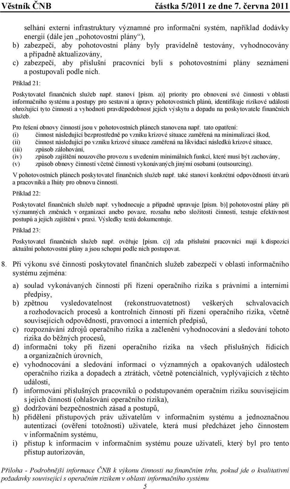 a)] priority pro obnovení své činnosti v oblasti informačního systému a postupy pro sestavní a úpravy pohotovostních plánů, identifikuje rizikové události ohrožující tyto činnosti a vyhodnotí