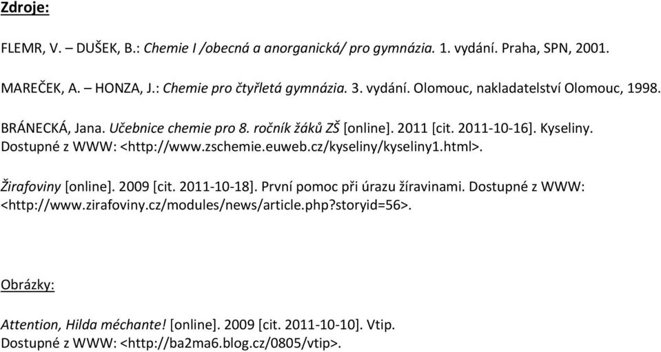 Dostupné z WWW: <http://www.zschemie.euweb.cz/kyseliny/kyseliny1.html>. Žirafoviny [online]. 2009 [cit. 2011-10-18]. První pomoc při úrazu žíravinami.