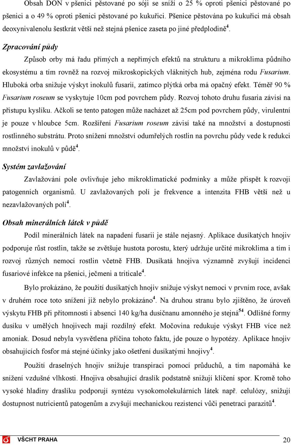 Zpracování půdy Způsob orby má řadu přímých a nepřímých efektů na strukturu a mikroklima půdního ekosystému a tím rovněž na rozvoj mikroskopických vláknitých hub, zejména rodu Fusarium.