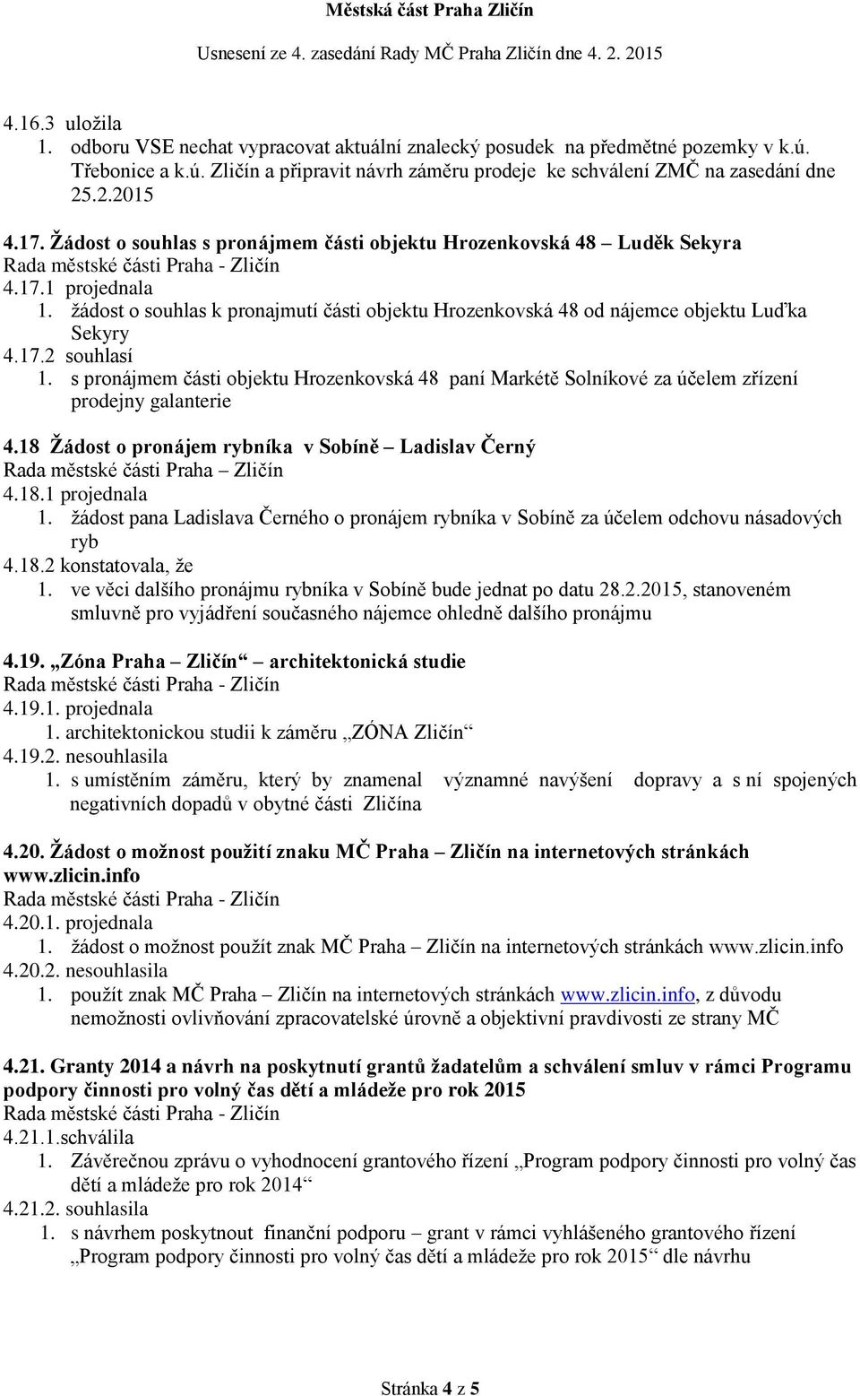 s pronájmem části objektu Hrozenkovská 48 paní Markétě Solníkové za účelem zřízení prodejny galanterie 4.18 Žádost o pronájem rybníka v Sobíně Ladislav Černý 4.18.1 projednala 1.