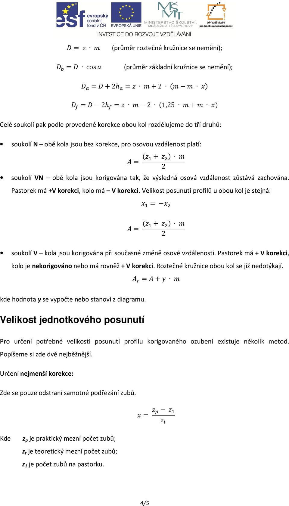 Velikost posunutí profilů u obou kol je stejná: = = + soukolí V kola jsou korigována při současné změně osové vzdálenosti. Pastorek má + V korekci, kolo je nekorigováno nebo má rovněž + V korekci.