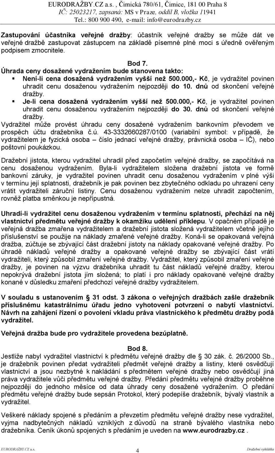 000,- Kč, je vydražitel povinen uhradit cenu dosaženou vydražením nejpozději do 10. dnů od skončení veřejné Je-li cena dosažená vydražením vyšší než 500.