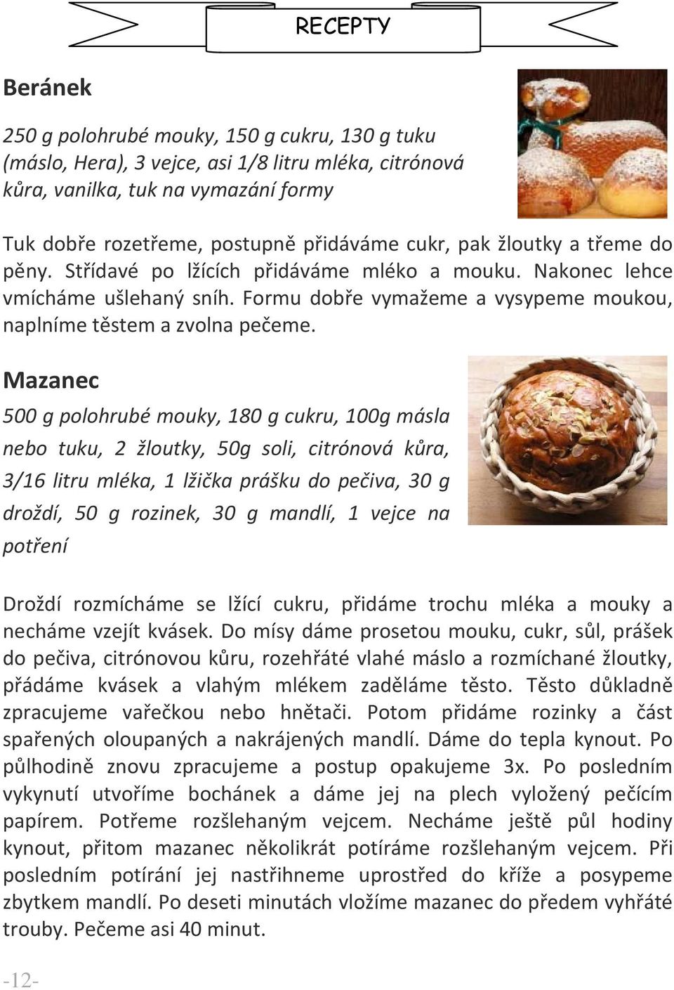 Mazanec 500 g polohrubé mouky, 180 g cukru, 100g másla nebo tuku, 2 žloutky, 50g soli, citrónová kůra, 3/16 litru mléka, 1 lžička prášku do pečiva, 30 g droždí, 50 g rozinek, 30 g mandlí, 1 vejce na