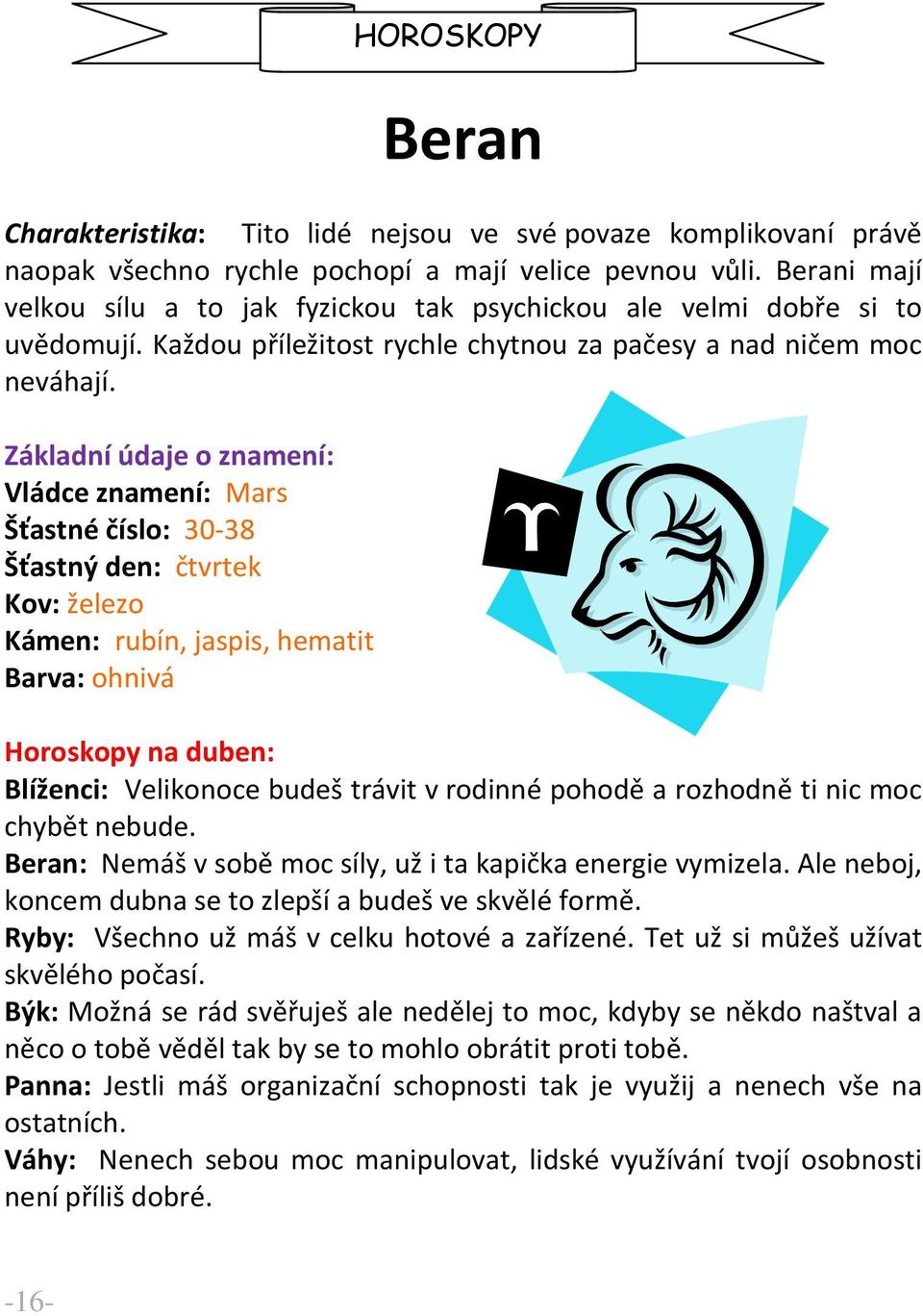 Základní údaje o znamení: Vládce znamení: Mars Šťastné číslo: 30-38 Šťastný den: čtvrtek Kov: železo Kámen: rubín, jaspis, hematit Barva: ohnivá HOROSKOPY Horoskopy na duben: Blíženci: Velikonoce