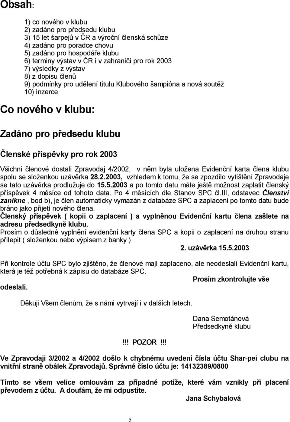 ichni lenové dostali Zpravodaj 4/2002, v n m byla ulo ena Eviden ní karta lena klubu spolu se slo enkou uzáv rka 28.2.2003, vzhledem k tomu, e se zpozdilo vyti t ní Zpravodaje se tato uzáv rka prodlu uje do 15.