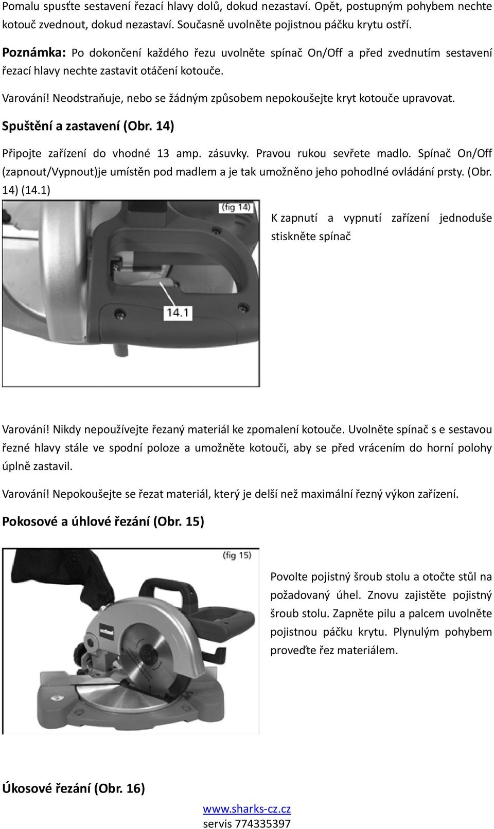 Neodstraňuje, nebo se žádným způsobem nepokoušejte kryt kotouče upravovat. Spuštění a zastavení (Obr. 14) Připojte zařízení do vhodné 13 amp. zásuvky. Pravou rukou sevřete madlo.