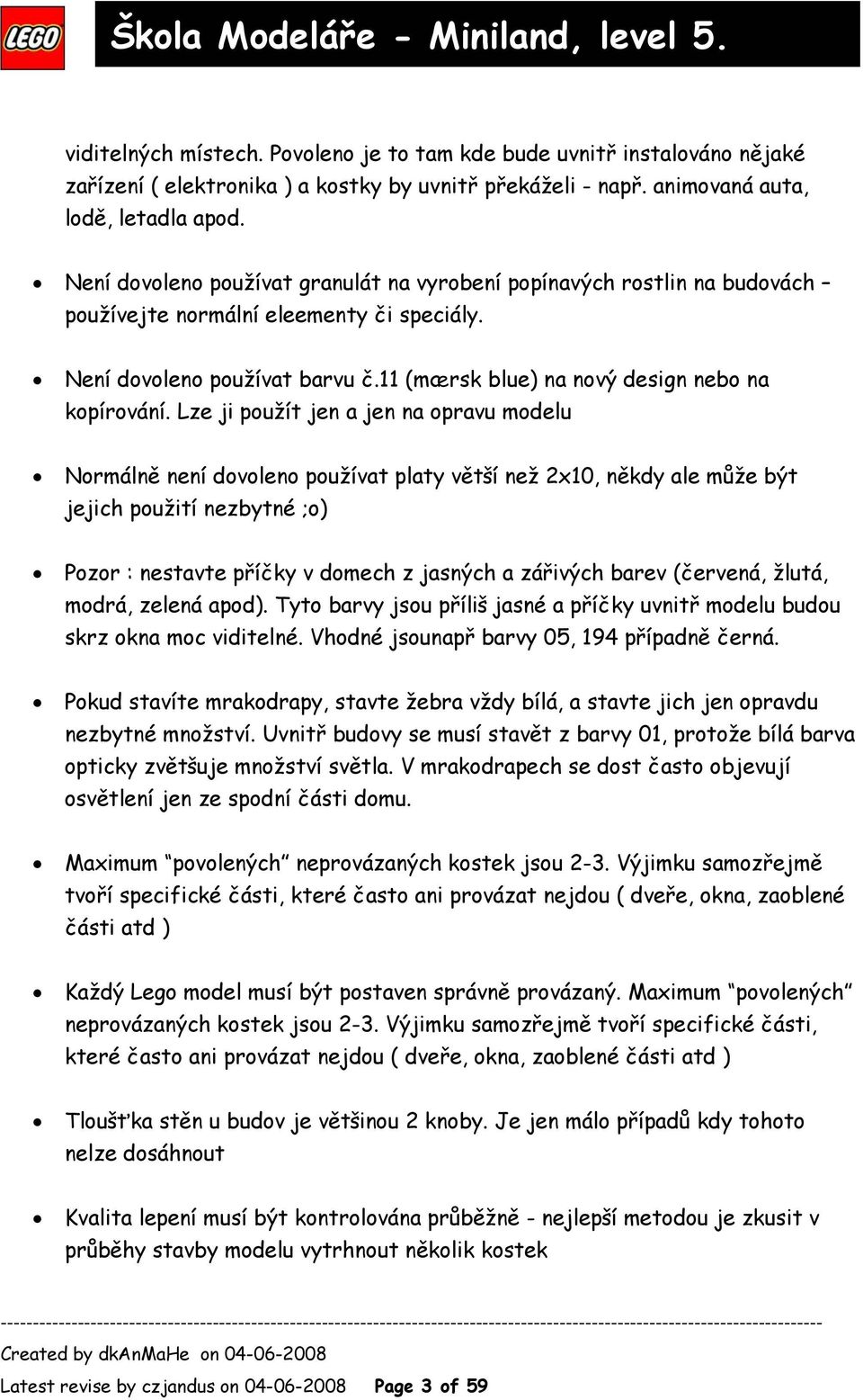 Lze ji použít jen a jen na opravu modelu Normálně není dovoleno používat platy větší než 2x10, někdy ale může být jejich použití nezbytné ;o) Pozor : nestavte příčky v domech z jasných a zářivých