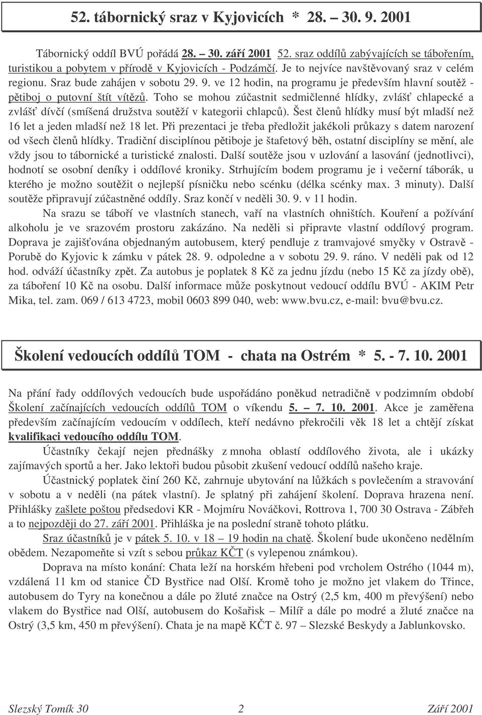 Toho se mohou zúastnit sedmilenné hlídky, zvláš chlapecké a zvláš díví (smíšená družstva soutží v kategorii chlapc). Šest len hlídky musí být mladší než 16 let a jeden mladší než 18 let.