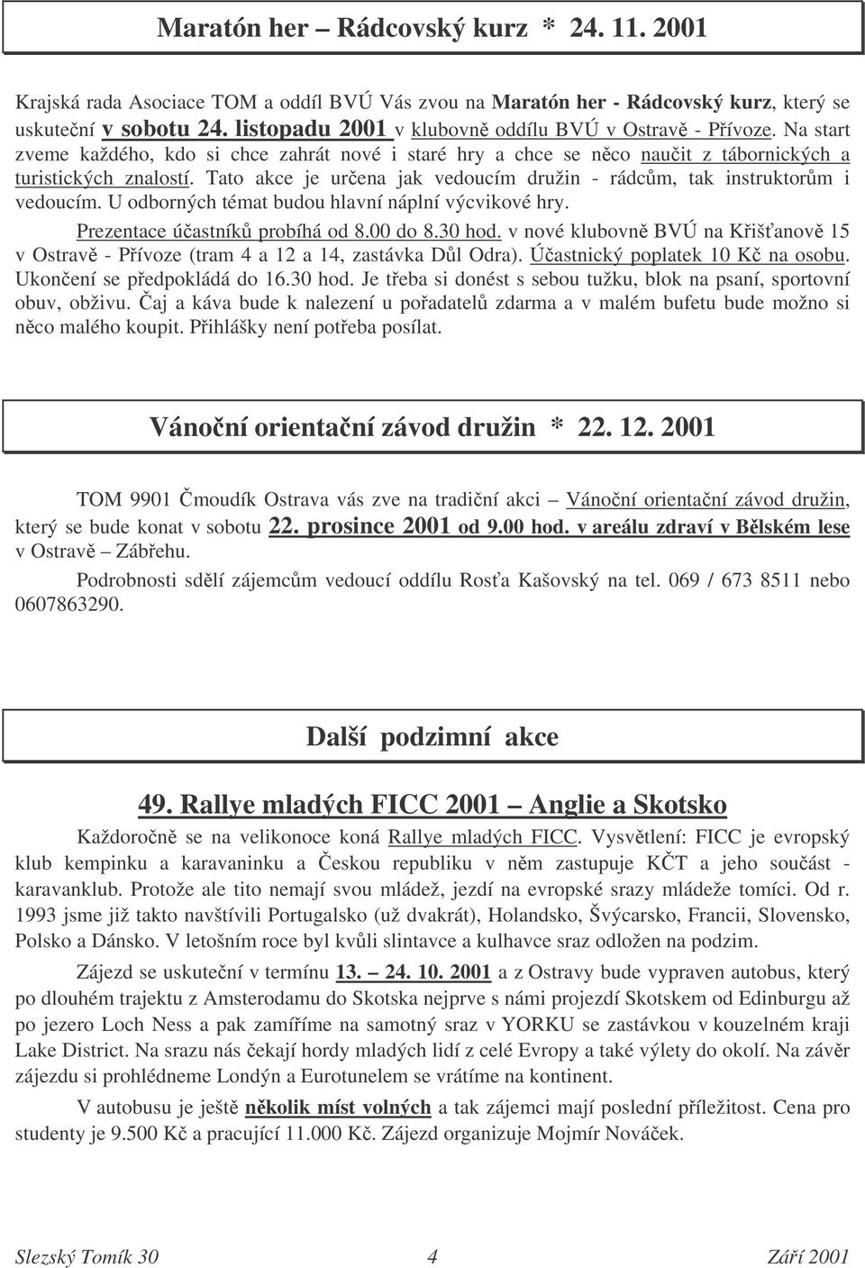 Tato akce je urena jak vedoucím družin - rádcm, tak instruktorm i vedoucím. U odborných témat budou hlavní náplní výcvikové hry. Prezentace úastník probíhá od 8.00 do 8.30 hod.