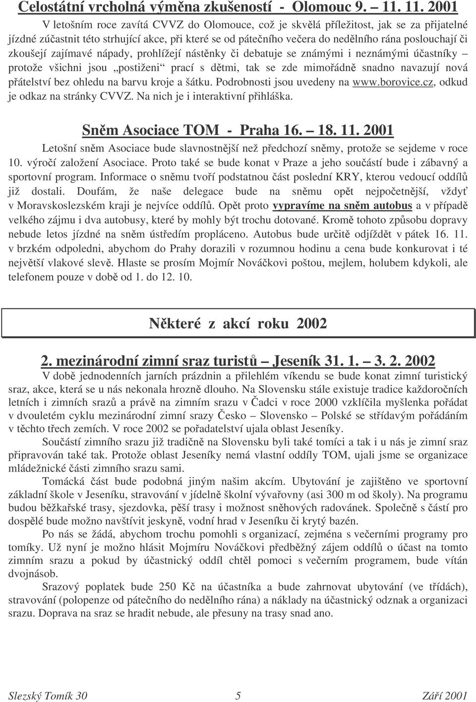 zkoušejí zajímavé nápady, prohlížejí nástnky i debatuje se známými i neznámými úastníky protože všichni jsou postiženi prací s dtmi, tak se zde mimoádn snadno navazují nová pátelství bez ohledu na