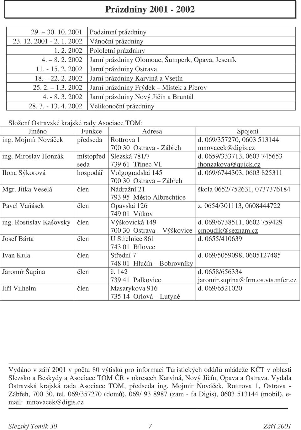 4. 2002 Velikononí prázdniny Složení Ostravské krajské rady Asociace TOM: Jméno Funkce Adresa Spojení ing. Mojmír Nováek pedseda Rottrova 1 700 30 Ostrava - Zábeh d.