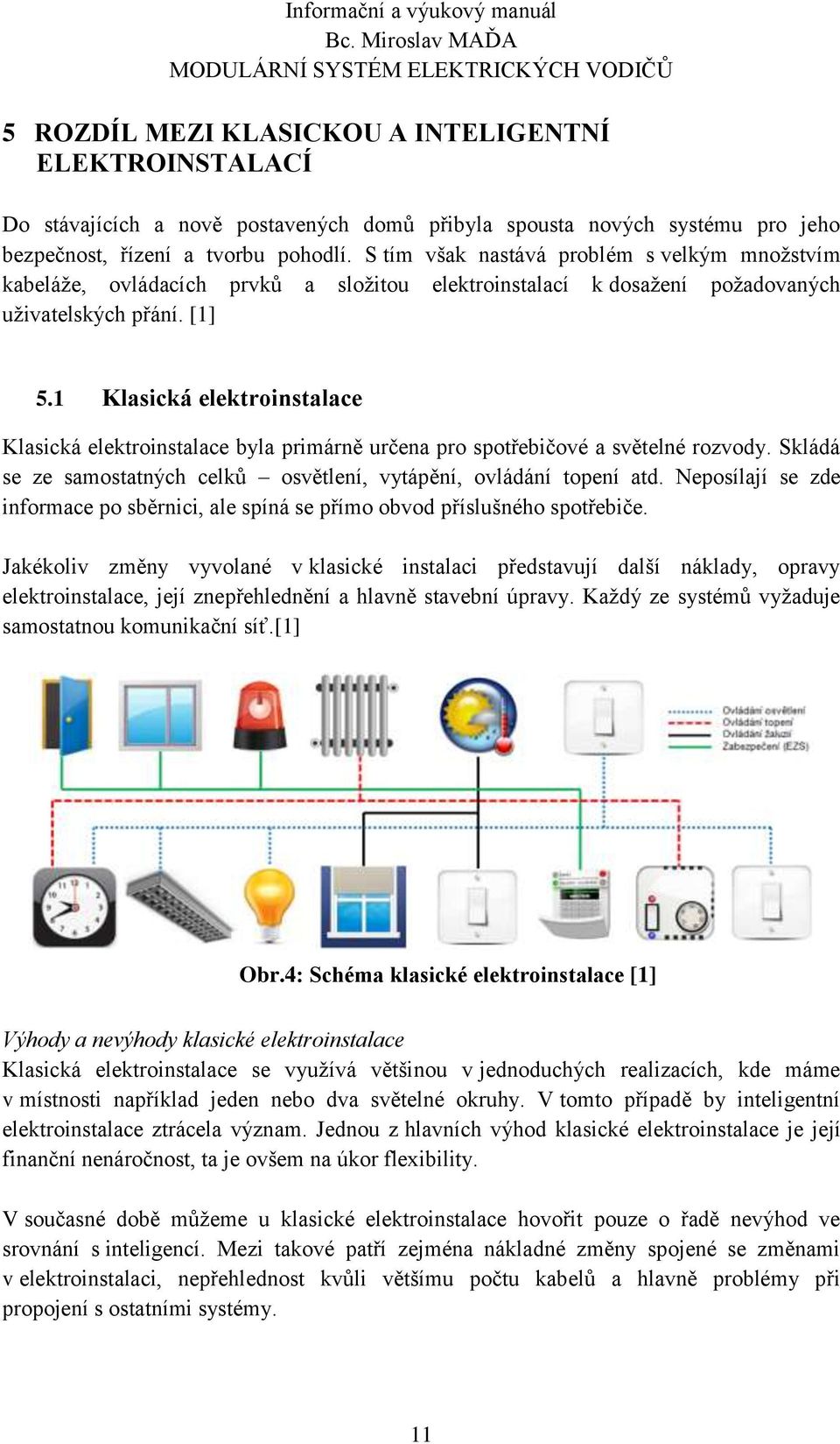 1 Klasická elektroinstalace Klasická elektroinstalace byla primárně určena pro spotřebičové a světelné rozvody. Skládá se ze samostatných celků osvětlení, vytápění, ovládání topení atd.