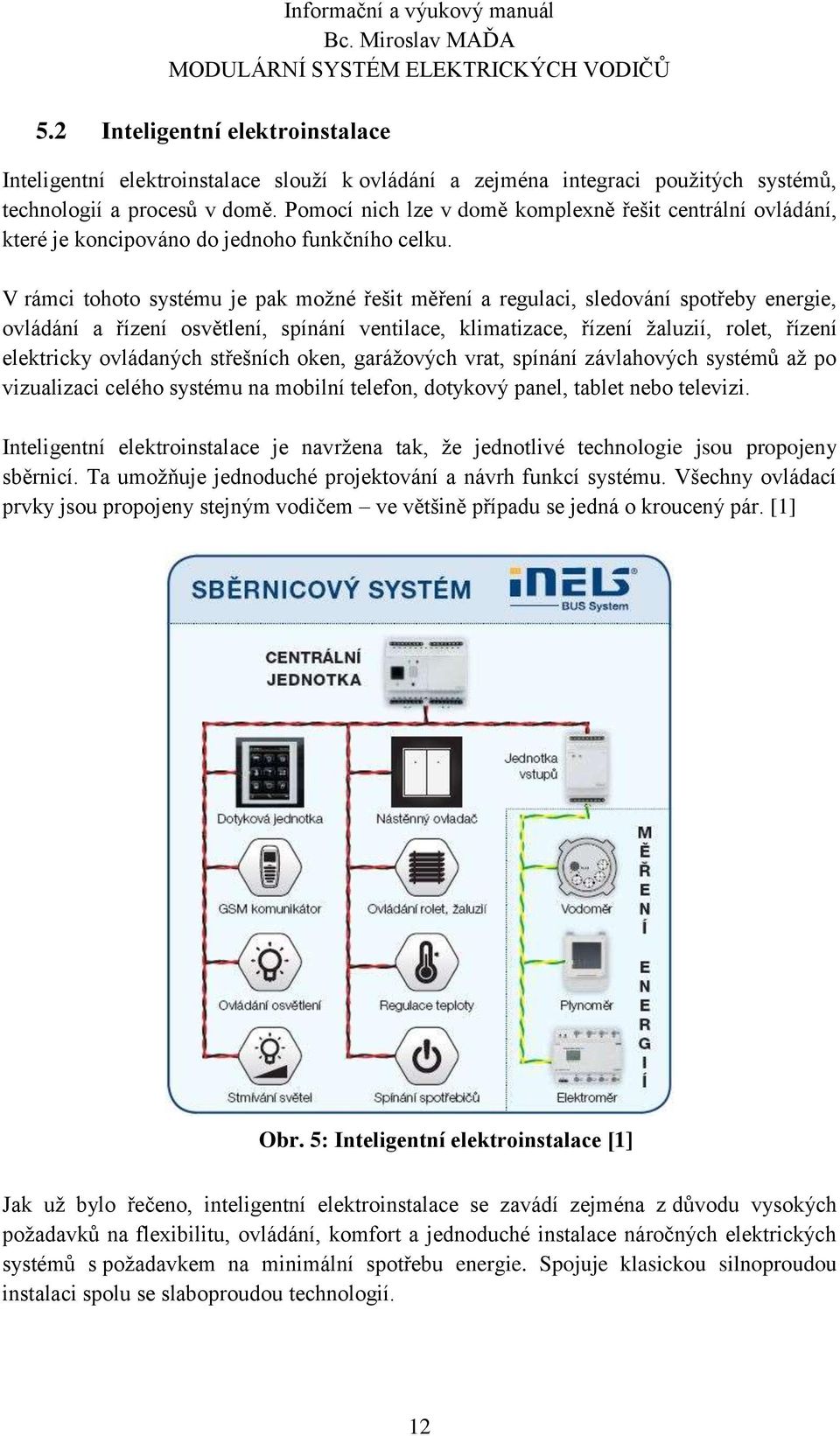 Pomocí nich lze v domě komplexně řešit centrální ovládání, které je koncipováno do jednoho funkčního celku.