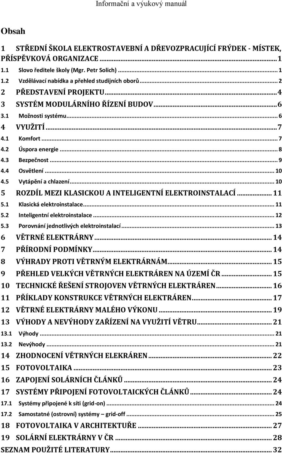 5 Vytápění a chlazení... 10 5 ROZDÍL MEZI KLASICKOU A INTELIGENTNÍ ELEKTROINSTALACÍ... 11 5.1 Klasická elektroinstalace... 11 5.2 Inteligentní elektroinstalace... 12 5.